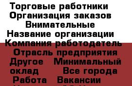 Торговые работники. * Организация заказов * Внимательные › Название организации ­ Компания-работодатель › Отрасль предприятия ­ Другое › Минимальный оклад ­ 1 - Все города Работа » Вакансии   . Ненецкий АО,Несь с.